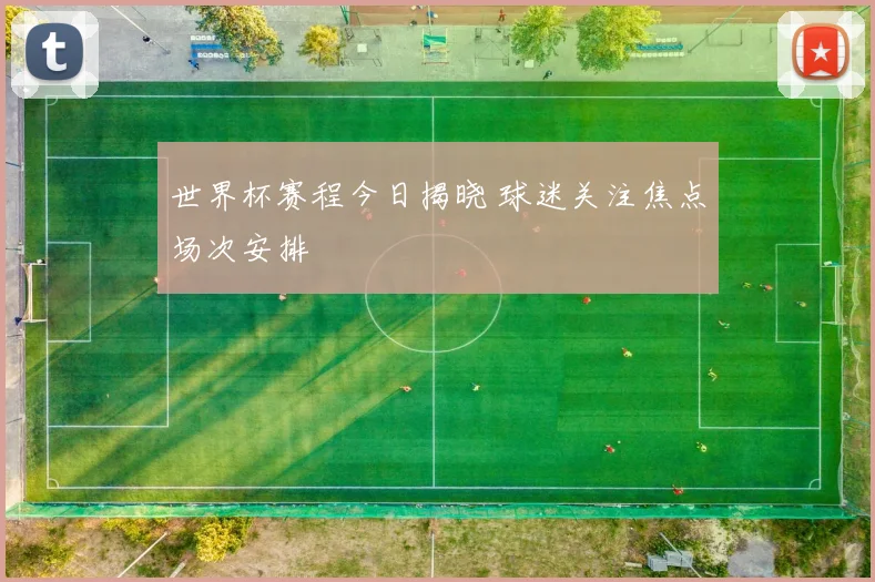 世界杯赛程今日揭晓 球迷关注焦点场次安排