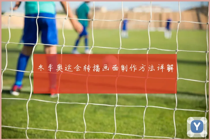 冬季奥运会转播画面制作方法详解