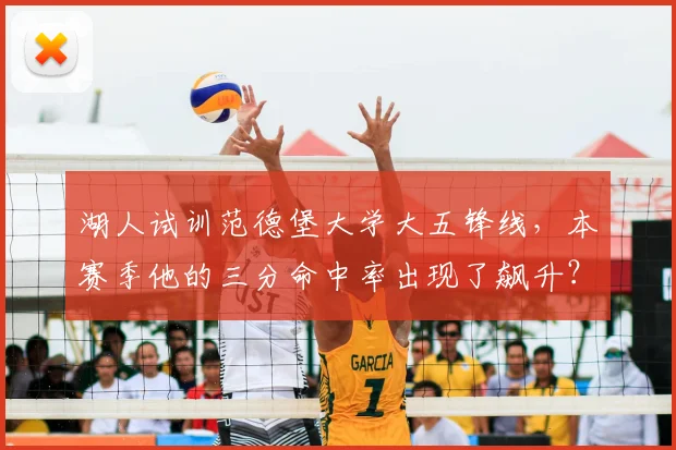 湖人试训范德堡大学大五锋线，本赛季他的三分命中率出现了飙升？
